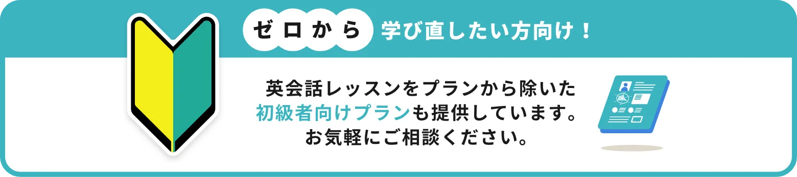 ゼロから学び直したい方向け！ 英会話レッスンをプランから除いた初級者向けプランも提供しています。お気軽にご相談ください。
